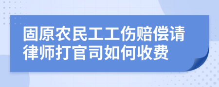 固原农民工工伤赔偿请律师打官司如何收费