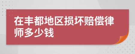 在丰都地区损坏赔偿律师多少钱