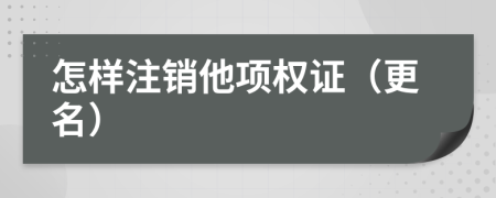怎样注销他项权证（更名）