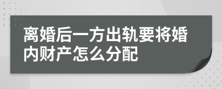 离婚后一方出轨要将婚内财产怎么分配