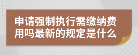 申请强制执行需缴纳费用吗最新的规定是什么