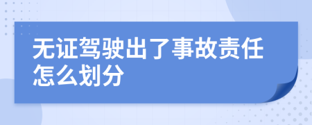 无证驾驶出了事故责任怎么划分
