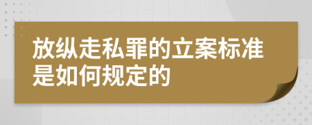 放纵走私罪的立案标准是如何规定的