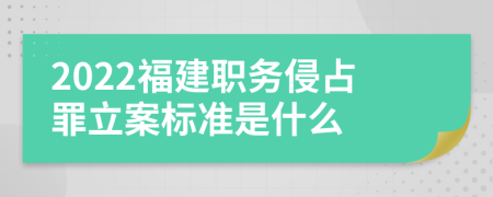 2022福建职务侵占罪立案标准是什么