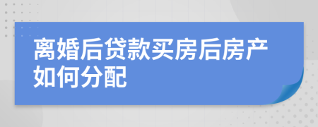 离婚后贷款买房后房产如何分配