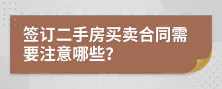 签订二手房买卖合同需要注意哪些？