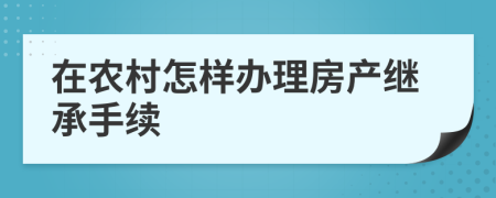 在农村怎样办理房产继承手续