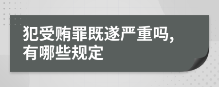 犯受贿罪既遂严重吗,有哪些规定