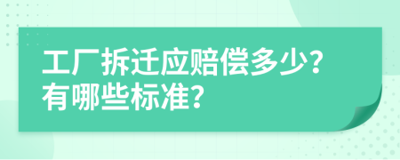 工厂拆迁应赔偿多少？有哪些标准？