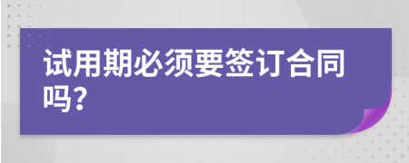 试用期必须要签订合同吗？