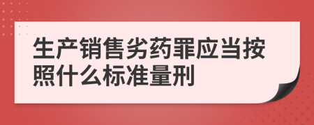 生产销售劣药罪应当按照什么标准量刑