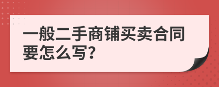 一般二手商铺买卖合同要怎么写？