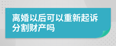 离婚以后可以重新起诉分割财产吗