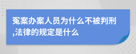 冤案办案人员为什么不被判刑,法律的规定是什么