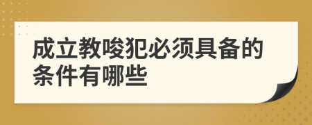 成立教唆犯必须具备的条件有哪些