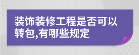 装饰装修工程是否可以转包,有哪些规定