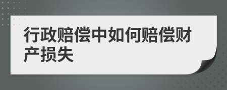 行政赔偿中如何赔偿财产损失