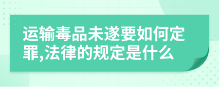 运输毒品未遂要如何定罪,法律的规定是什么