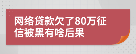 网络贷款欠了80万征信被黑有啥后果