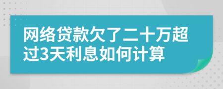 网络贷款欠了二十万超过3天利息如何计算
