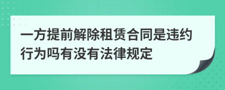一方提前解除租赁合同是违约行为吗有没有法律规定