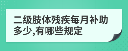 二级肢体残疾每月补助多少,有哪些规定
