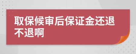 取保候审后保证金还退不退啊