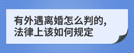 有外遇离婚怎么判的,法律上该如何规定