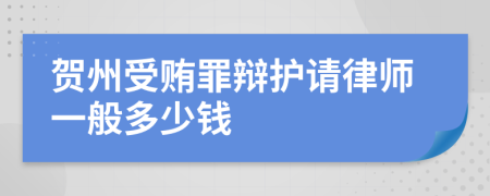 贺州受贿罪辩护请律师一般多少钱