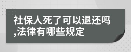 社保人死了可以退还吗,法律有哪些规定