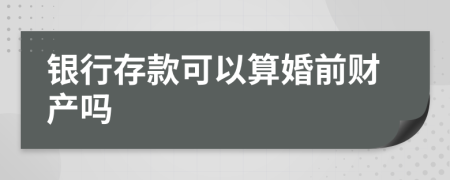 银行存款可以算婚前财产吗