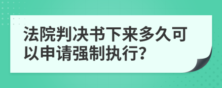 法院判决书下来多久可以申请强制执行？