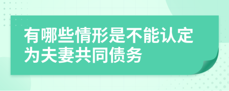 有哪些情形是不能认定为夫妻共同债务