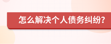 怎么解决个人债务纠纷？