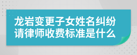 龙岩变更子女姓名纠纷请律师收费标准是什么