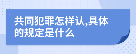 共同犯罪怎样认,具体的规定是什么