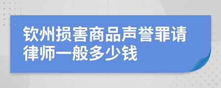 钦州损害商品声誉罪请律师一般多少钱