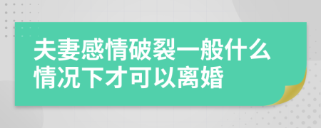 夫妻感情破裂一般什么情况下才可以离婚