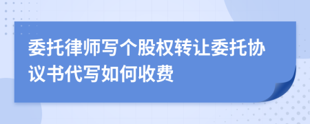 委托律师写个股权转让委托协议书代写如何收费