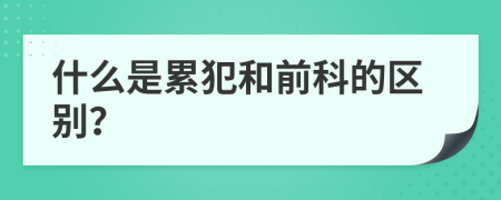 什么是累犯和前科的区别？