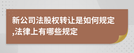 新公司法股权转让是如何规定,法律上有哪些规定