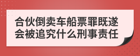 合伙倒卖车船票罪既遂会被追究什么刑事责任