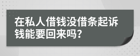 在私人借钱没借条起诉钱能要回来吗？