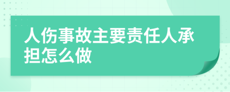 人伤事故主要责任人承担怎么做