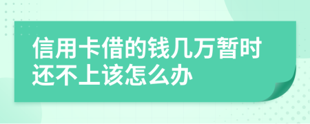 信用卡借的钱几万暂时还不上该怎么办