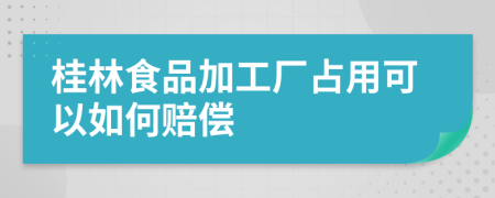 桂林食品加工厂占用可以如何赔偿