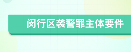 闵行区袭警罪主体要件