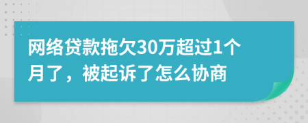 网络贷款拖欠30万超过1个月了，被起诉了怎么协商