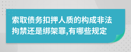 索取债务扣押人质的构成非法拘禁还是绑架罪,有哪些规定