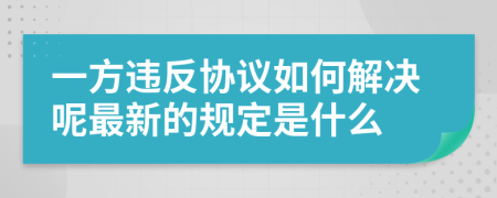 一方违反协议如何解决呢最新的规定是什么